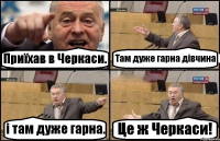 Приїхав в Черкаси. Там дуже гарна дівчина і там дуже гарна. Це ж Черкаси!