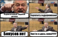 Подписал новый Трудовой договор Зарплату задерживают Бонусов нет Нах@я я здесь сижу???