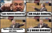 Туда нужен волонтер Там надо помочь Здесь надо пораздавать листовки... А у меня военка!