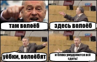 там волоёб здесь волоёб уёбки, волоёбят и бляха умудряются всё сдать!