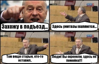 Захожу в подъезд... Здесь унитазы валяются... Там вещи старые, кто-то оставил.. Люди! Вы охренели, здесь не помойка!!!