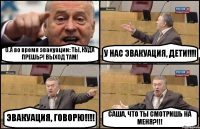 О.А во время эвакуации: ТЫ, КУДА ПРЕШЬ?! ВЫХОД ТАМ! У НАС ЭВАКУАЦИЯ, ДЕТИ!!! ЭВАКУАЦИЯ, ГОВОРЮ!!! САША, ЧТО ТЫ СМОТРИШЬ НА МЕНЯ?!!!