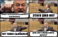 решил такой проконтролировать подчиненных этого уже нет тот тоже сьебался хули, мне самому работу делать?