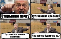 Открываю почту Тут гонки на кроватях Тут о чистоте в офисе переписка А по работе будет что-то?