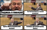 Сидишь в пивнухе Тут Понтия Пилата говном поливают Здесь Митю Карамазова жалеют Сплошь интеллектуалы, блять!