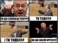 Ти шо слухаєш реп??? Ти тож??? І ти тоже??? Ви шо нахуй круті???