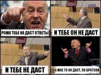 Рома тебе на даст ответы И тебе он не даст И тебе не даст А мне то он даст, по братски