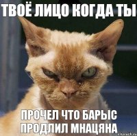 Твоё лицо когда ты прочел что Барыс продлил Мнацяна