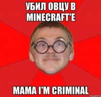 убил овцу в minecraft'e мама i'm criminal