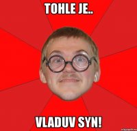 tohle je.. vladuv syn!