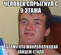 человек спрыгнул с 9 этажа потому что микроволновка зайцем стала