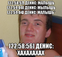 [22:58:57] денис: малышь [22:59:00] денис: мылышь [22:59:04] денис: малышь* [22:58:56] денис: хахахахах