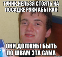 туник,нельзя стоять на посадке руки абы как они должны быть по швам эта сама