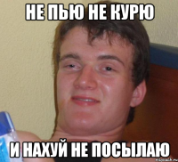 не пью не курю и нахуй не посылаю