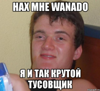 нах мне wanado я и так крутой тусовщик