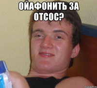 ойафонить за отсос? 