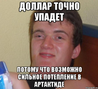 доллар точно упадет потому что возможно сильное потепление в артактиде