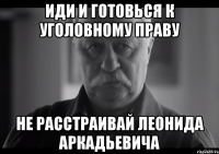 иди и готовься к уголовному праву не расстраивай леонида аркадьевича