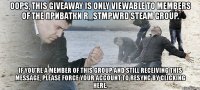 oops, this giveaway is only viewable to members of the приватки r_stmpwrd steam group. if you're a member of this group and still receiving this message, please force your account to resync by clicking here.