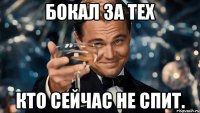 бокал за тех кто сейчас не спит.