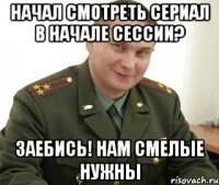 начал смотреть сериал в начале сессии? заебись! нам смелые нужны