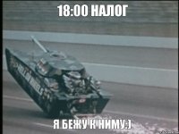 18:00 налог Я бежу к ниму:)