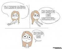 ты много пьёшь но наутро всё помнишь не надо так