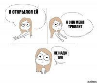 Я открылся ей а она меня троллит не надо так