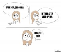 Там эта двеочка И туть эта девочка Везде она