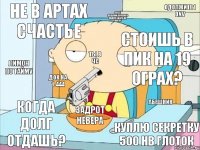 Не в артах счастье стоишь в пик на 19 ограх? Что с вещами,почему в лавку здать не могу? Док на 1-444 Абешник Задрот невера Куплю секретку 500 нв глоток Когда долг отдашь? Лимон по тайму Ты в ЧС Одолжите 1 DNV