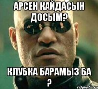 арсен кайдасын досым? клубка барамыз ба ?