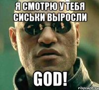 я смотрю у тебя сиськи выросли god!