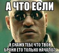 а что если я скажу тебе что твоя броня ето только начало?