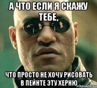 а что если я скажу тебе, что просто не хочу рисовать в пейнте эту херню