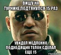 вишу на турнике,подтянулся 15 раз увидел медленно подходящих телок сделал еще 15