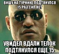 вишу на турнике,подтянулся 15 раз,сил нет увидел вдали телок подтянулся еще 15