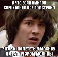 а что если амиров специально все подстроил чтобы полететь в москву и стать мэром москвы