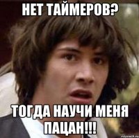 нет таймеров? тогда научи меня пацан!!!