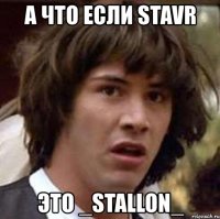 а что если stavr это _stallon_