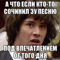 а что если кто-то сочинил эу песню под впечатлением от того дня