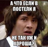 а что если в постели я не так уж и хороша?