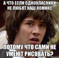 а что если однокласники не любят наш комикс потому что сами не умеют рисовать?