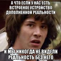 а что если у нас есть встроеное устройство дополненной реальности и мы никогда не видели реальность без него