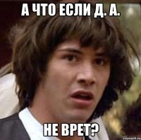 а что если д. а. не врет?