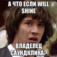 а что если will shine владелец саундклика?