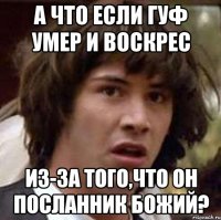 а что если гуф умер и воскрес из-за того,что он посланник божий?