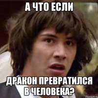 а что если дракон превратился в человека?