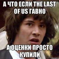 а что если the last of us гавно а оценки просто купили