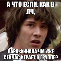 а что если, как в лч, пара финала чм уже сейчас играет в группе?