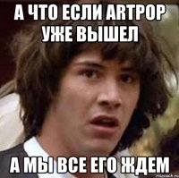 а что если artpop уже вышел а мы все его ждем